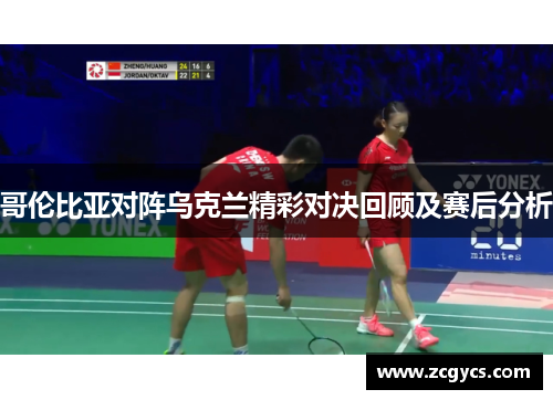 哥伦比亚对阵乌克兰精彩对决回顾及赛后分析