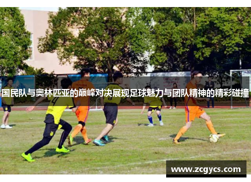 国民队与奥林匹亚的巅峰对决展现足球魅力与团队精神的精彩碰撞