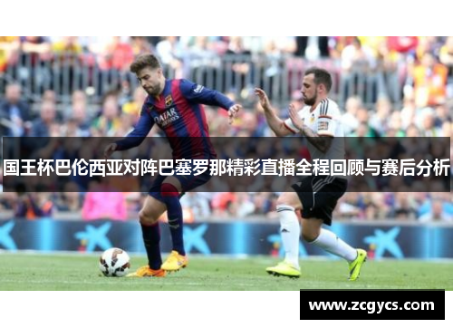 国王杯巴伦西亚对阵巴塞罗那精彩直播全程回顾与赛后分析