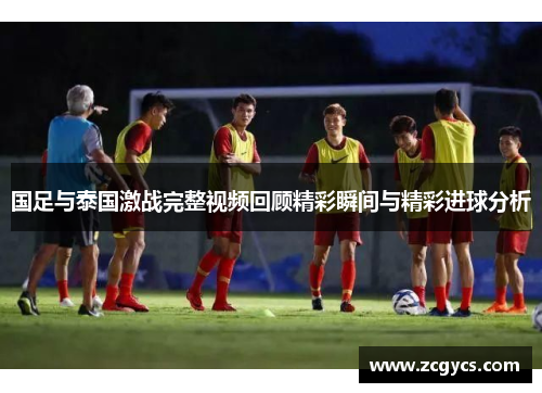 国足与泰国激战完整视频回顾精彩瞬间与精彩进球分析