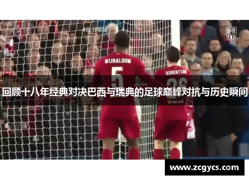 回顾十八年经典对决巴西与瑞典的足球巅峰对抗与历史瞬间
