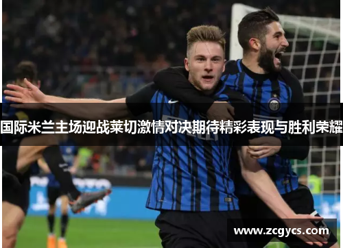 国际米兰主场迎战莱切激情对决期待精彩表现与胜利荣耀