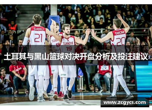 土耳其与黑山篮球对决开盘分析及投注建议