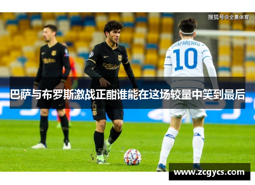巴萨与布罗斯激战正酣谁能在这场较量中笑到最后