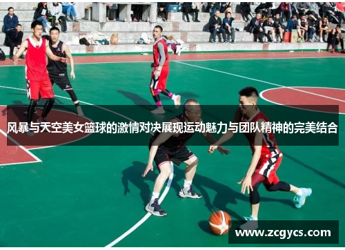 风暴与天空美女篮球的激情对决展现运动魅力与团队精神的完美结合