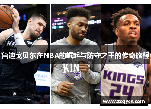 鲁迪戈贝尔在NBA的崛起与防守之王的传奇旅程