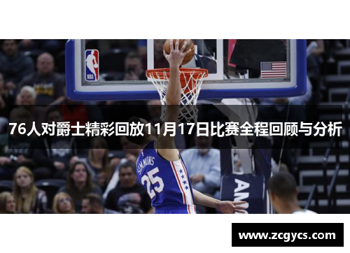 76人对爵士精彩回放11月17日比赛全程回顾与分析