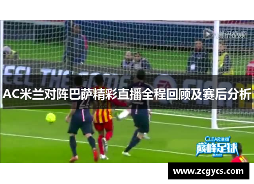 AC米兰对阵巴萨精彩直播全程回顾及赛后分析