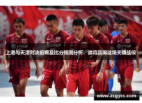 上港与天津对决前瞻及比分预测分析，谁将赢得这场关键战役
