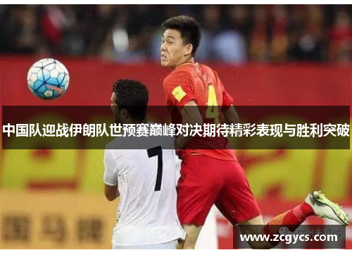 中国队迎战伊朗队世预赛巅峰对决期待精彩表现与胜利突破