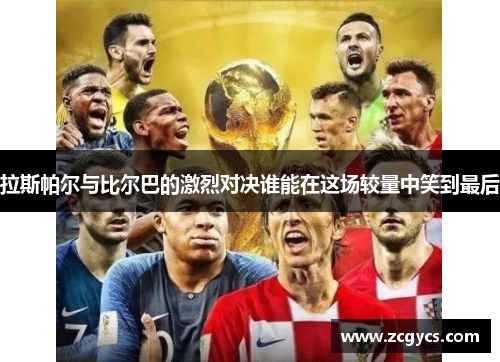 拉斯帕尔与比尔巴的激烈对决谁能在这场较量中笑到最后