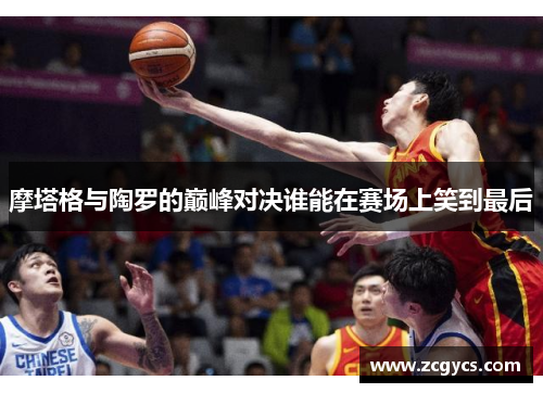 摩塔格与陶罗的巅峰对决谁能在赛场上笑到最后