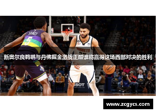 新奥尔良鹈鹕与丹佛掘金激战正酣谁将赢得这场西部对决的胜利