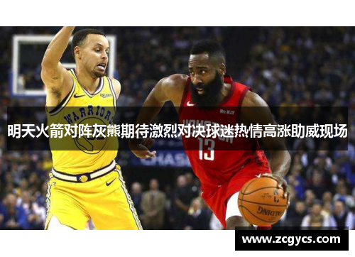 明天火箭对阵灰熊期待激烈对决球迷热情高涨助威现场