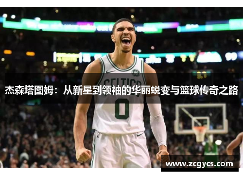 杰森塔图姆：从新星到领袖的华丽蜕变与篮球传奇之路