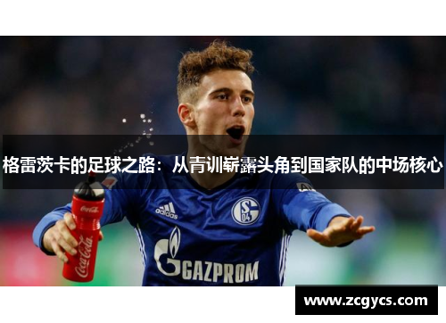 格雷茨卡的足球之路：从青训崭露头角到国家队的中场核心