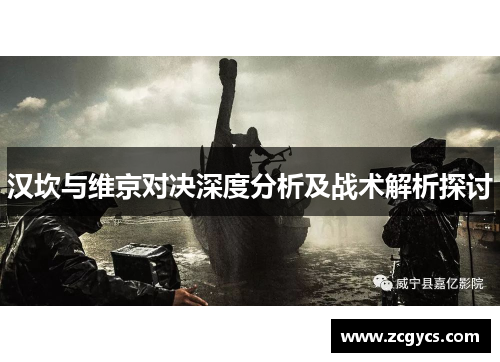 汉坎与维京对决深度分析及战术解析探讨