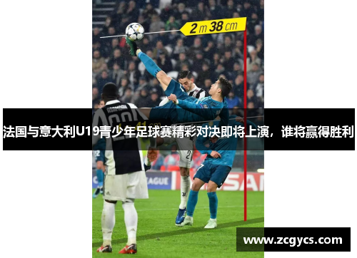 法国与意大利U19青少年足球赛精彩对决即将上演，谁将赢得胜利